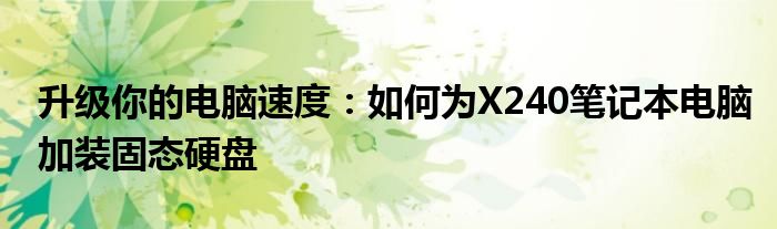 升级你的电脑速度：如何为X240笔记本电脑加装固态硬盘