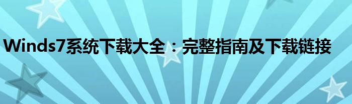 Winds7系统下载大全：完整指南及下载链接