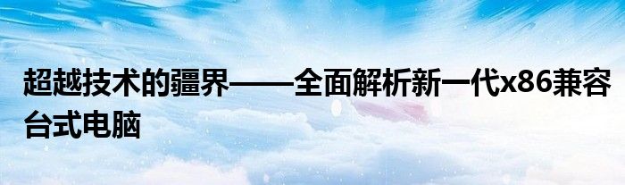 超越技术的疆界——全面解析新一代x86兼容台式电脑