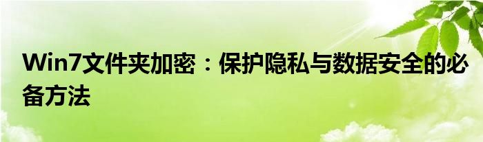 Win7文件夹加密：保护隐私与数据安全的必备方法