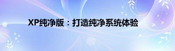 XP纯净版：打造纯净系统体验