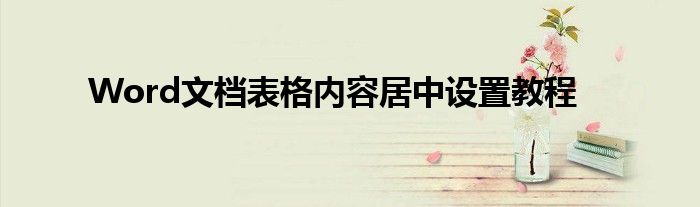 Word文档表格内容居中设置教程