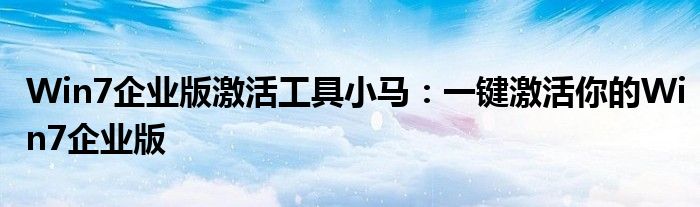 Win7企业版激活工具小马：一键激活你的Win7企业版