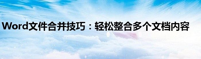 Word文件合并技巧：轻松整合多个文档内容