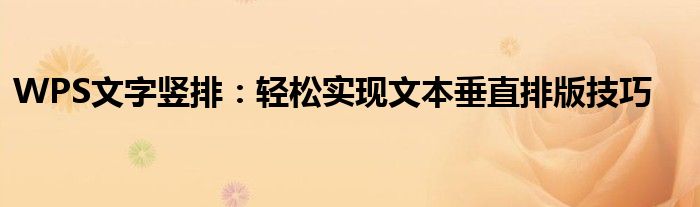 WPS文字竖排：轻松实现文本垂直排版技巧