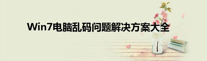 Win7电脑乱码问题解决方案大全