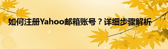 如何注册Yahoo邮箱账号？详细步骤解析