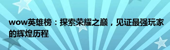 wow英雄榜：探索荣耀之巅，见证最强玩家的辉煌历程