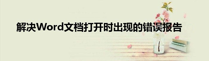 解决Word文档打开时出现的错误报告