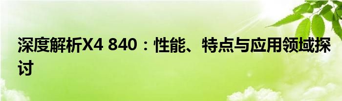 深度解析X4 840：性能、特点与应用领域探讨
