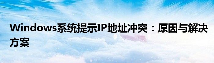 Windows系统提示IP地址冲突：原因与解决方案