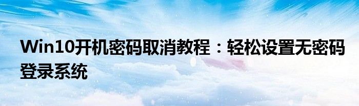 Win10开机密码取消教程：轻松设置无密码登录系统