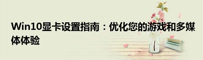 Win10显卡设置指南：优化您的游戏和多媒体体验