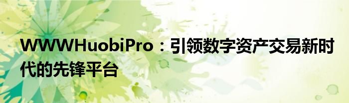 WWWHuobiPro：引领数字资产交易新时代的先锋平台