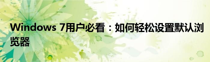 Windows 7用户必看：如何轻松设置默认浏览器