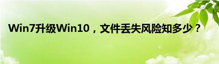 Win7升级Win10，文件丢失风险知多少？
