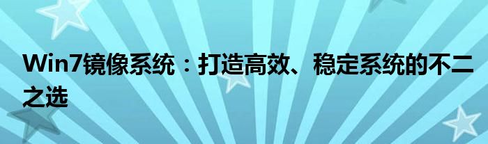 Win7镜像系统：打造高效、稳定系统的不二之选