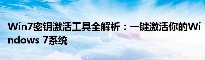 Win7密钥激活工具全解析：一键激活你的Windows 7系统
