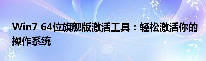 Win7 64位旗舰版激活工具：轻松激活你的操作系统