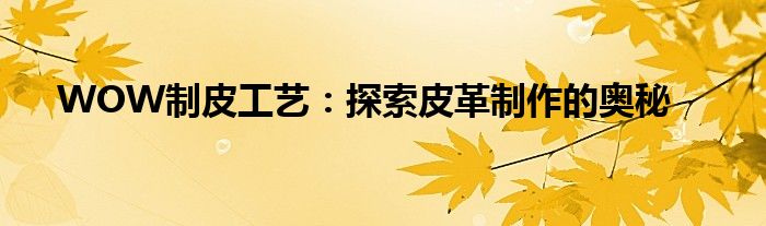 WOW制皮工艺：探索皮革制作的奥秘