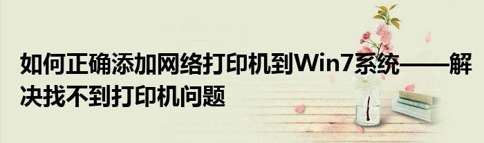 如何正确添加网络打印机到Win7系统——解决找不到打印机问题