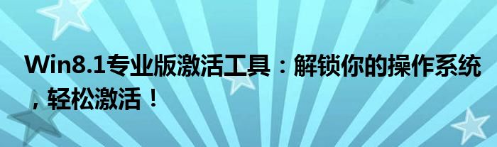 Win8.1专业版激活工具：解锁你的操作系统，轻松激活！
