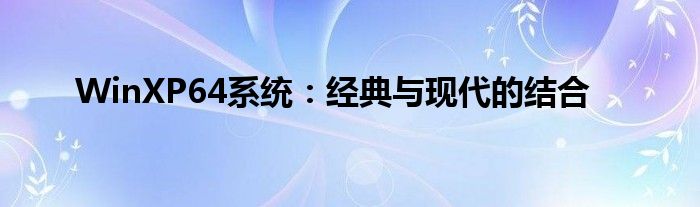 WinXP64系统：经典与现代的结合