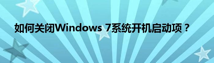 如何关闭Windows 7系统开机启动项？