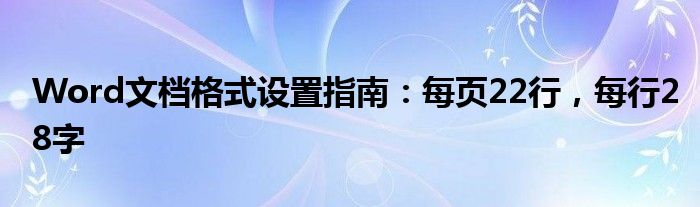 Word文档格式设置指南：每页22行，每行28字