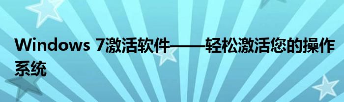 Windows 7激活软件——轻松激活您的操作系统
