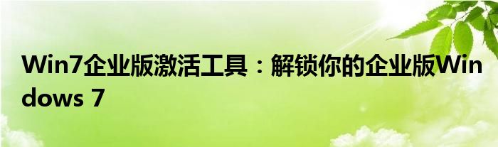 Win7企业版激活工具：解锁你的企业版Windows 7