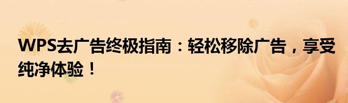WPS去广告终极指南：轻松移除广告，享受纯净体验！