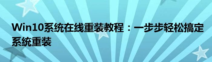 Win10系统在线重装教程：一步步轻松搞定系统重装