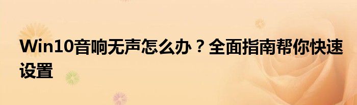 Win10音响无声怎么办？全面指南帮你快速设置