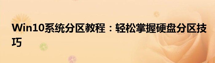 Win10系统分区教程：轻松掌握硬盘分区技巧