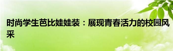 时尚学生芭比娃娃装：展现青春活力的校园风采