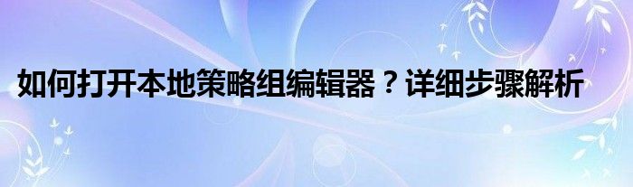 如何打开本地策略组编辑器？详细步骤解析