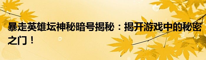 暴走英雄坛神秘暗号揭秘：揭开游戏中的秘密之门！