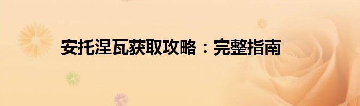 安托涅瓦获取攻略：完整指南