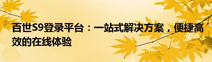 百世S9登录平台：一站式解决方案，便捷高效的在线体验