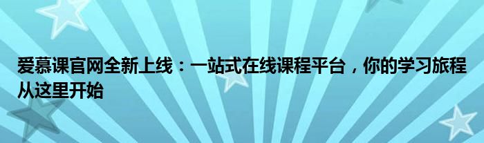 爱慕课官网全新上线：一站式在线课程平台，你的学习旅程从这里开始