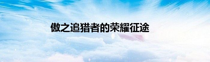 傲之追猎者的荣耀征途