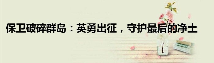 保卫破碎群岛：英勇出征，守护最后的净土