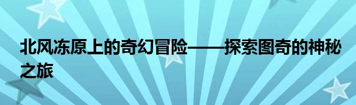 北风冻原上的奇幻冒险——探索图奇的神秘之旅