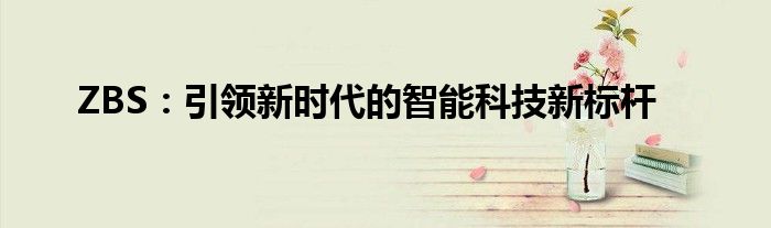 ZBS：引领新时代的智能科技新标杆