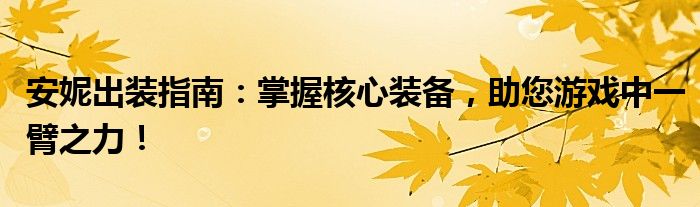安妮出装指南：掌握核心装备，助您游戏中一臂之力！