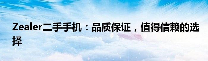 Zealer二手手机：品质保证，值得信赖的选择