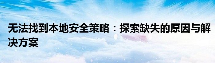 无法找到本地安全策略：探索缺失的原因与解决方案