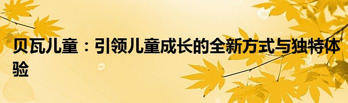 贝瓦儿童：引领儿童成长的全新方式与独特体验