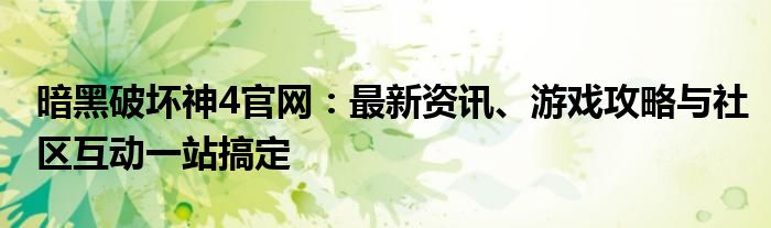 暗黑破坏神4官网：最新资讯、游戏攻略与社区互动一站搞定